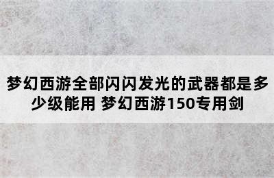 梦幻西游全部闪闪发光的武器都是多少级能用 梦幻西游150专用剑